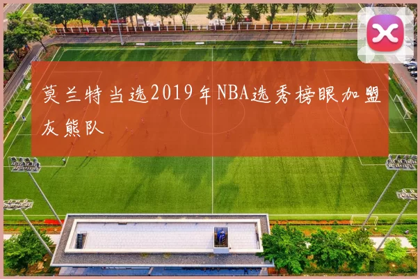 莫兰特当选2019年NBA选秀榜眼加盟灰熊队