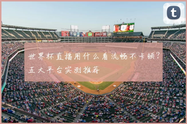 世界杯直播用什么看流畅不卡顿?五大平台实测推荐