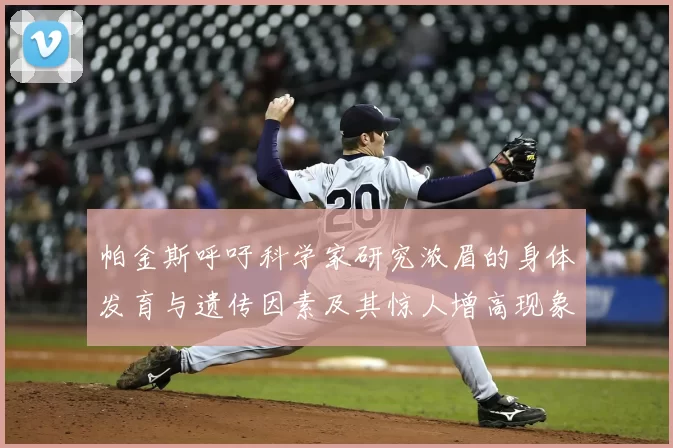帕金斯呼吁科学家研究浓眉的身体发育与遗传因素及其惊人增高现象