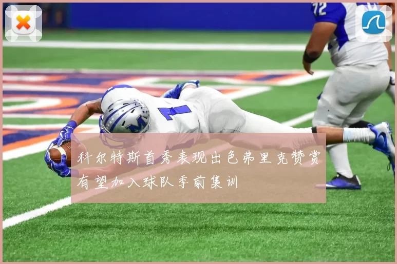 科尔特斯首秀表现出色弗里克赞赏有望加入球队季前集训