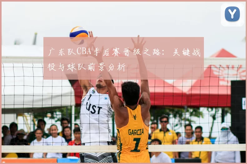 广东队CBA季后赛晋级之路：关键战役与球队前景分析