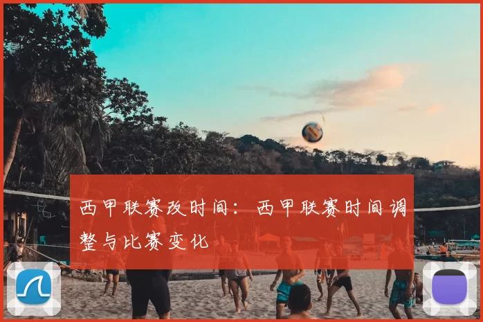 西甲联赛改时间：西甲联赛时间调整与比赛变化