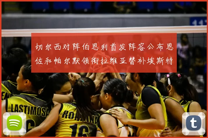 切尔西对阵伯恩利首发阵容公布恩佐和帕尔默领衔拉维亚替补埃斯特旺因伤缺席