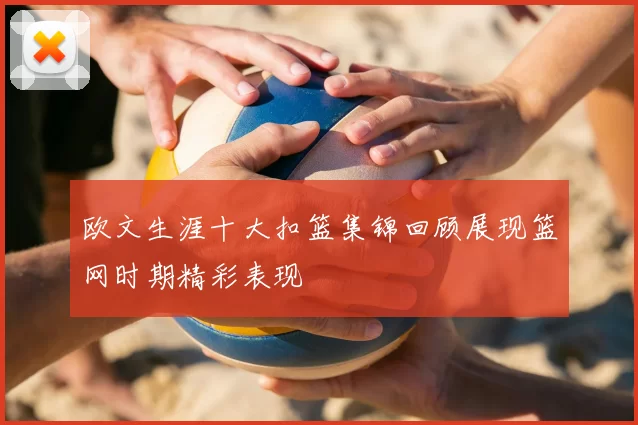 欧文生涯十大扣篮集锦回顾展现篮网时期精彩表现