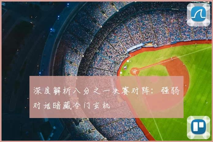 深度解析八分之一决赛对阵:强弱对话暗藏冷门玄机