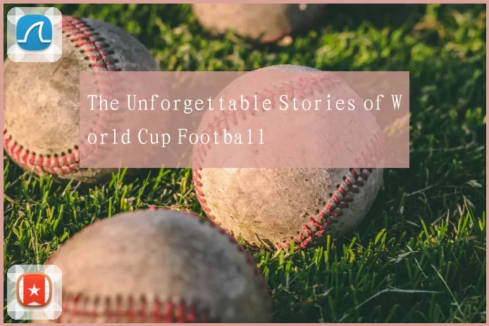 The Unforgettable Stories of World Cup Football