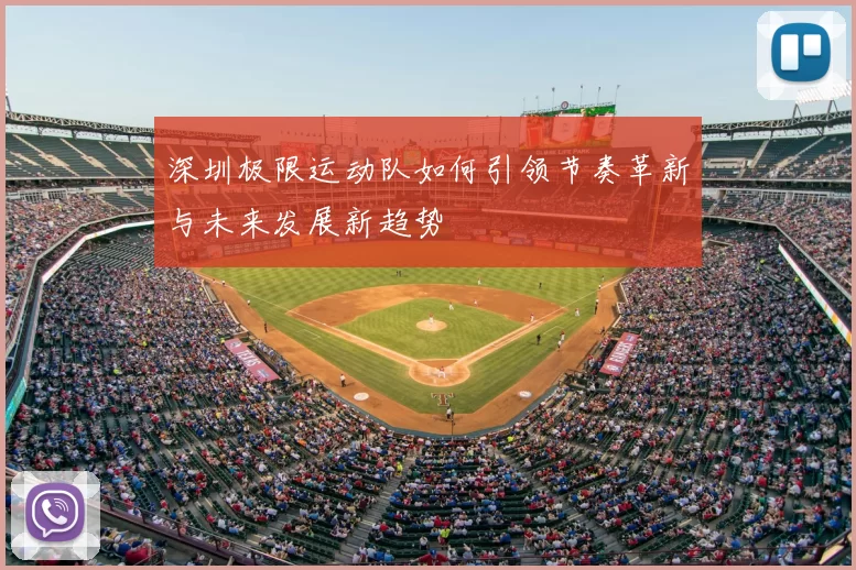 深圳极限运动队如何引领节奏革新与未来发展新趋势