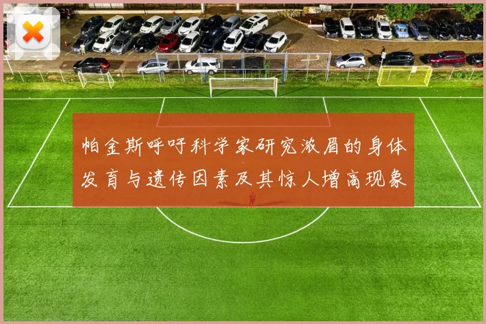 帕金斯呼吁科学家研究浓眉的身体发育与遗传因素及其惊人增高现象