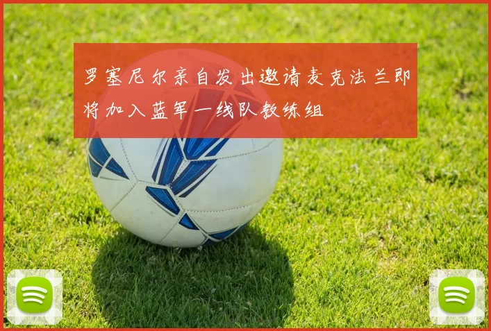 罗塞尼尔亲自发出邀请麦克法兰即将加入蓝军一线队教练组