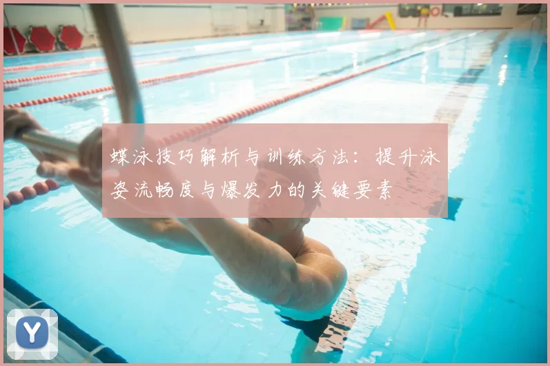 蝶泳技巧解析与训练方法：提升泳姿流畅度与爆发力的关键要素