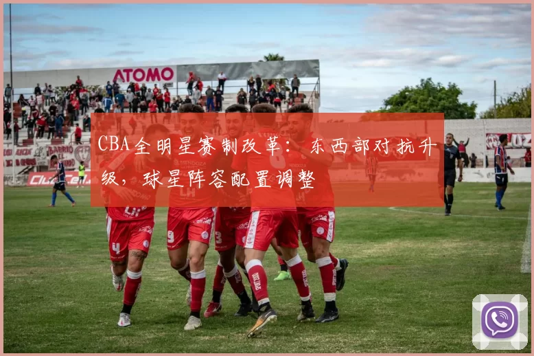 CBA全明星赛制改革：东西部对抗升级，球星阵容配置调整