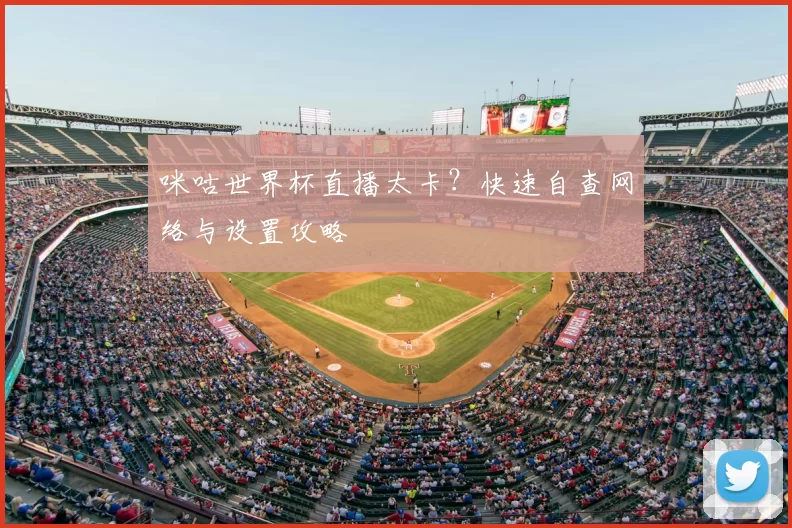 咪咕世界杯直播太卡？快速自查网络与设置攻略