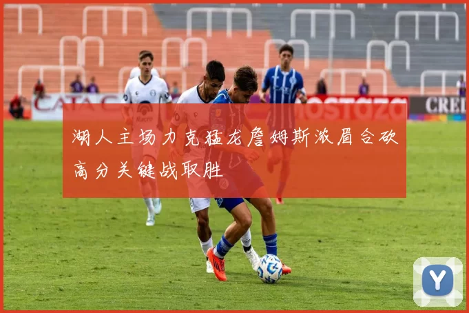 湖人主场力克猛龙詹姆斯浓眉合砍高分关键战取胜