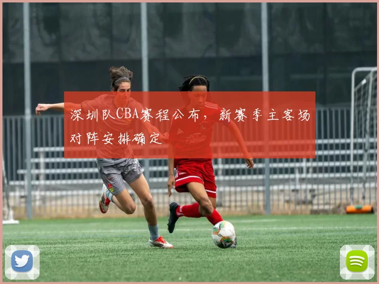 深圳队CBA赛程公布，新赛季主客场对阵安排确定