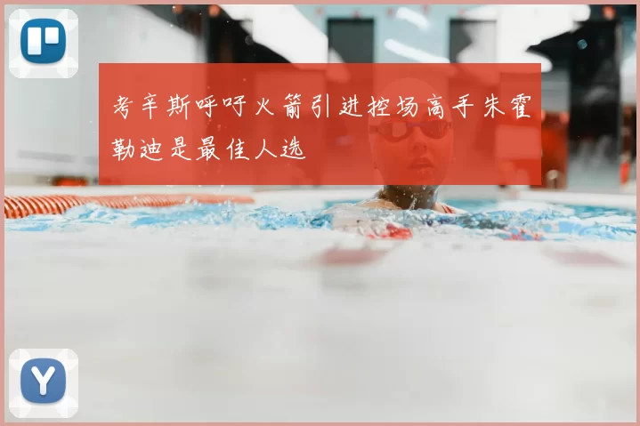 考辛斯呼吁火箭引进控场高手朱霍勒迪是最佳人选