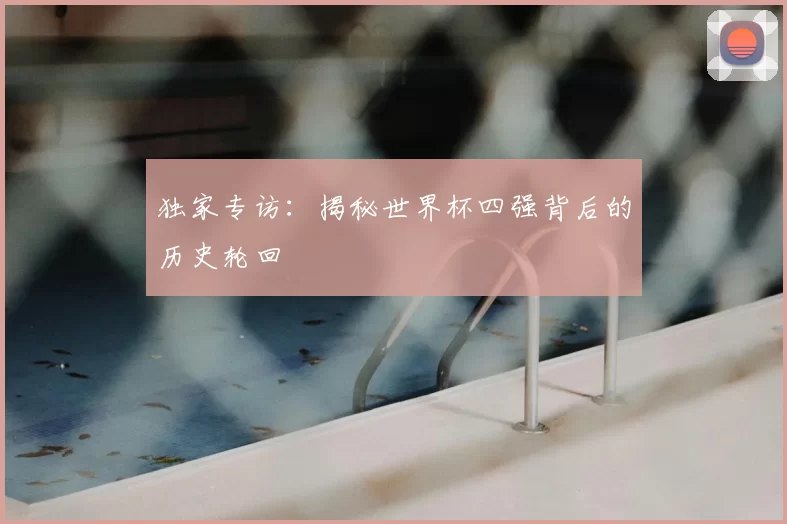 独家专访:揭秘世界杯四强背后的历史轮回