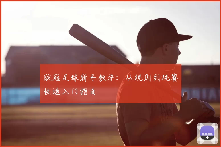 欧冠足球新手教学：从规则到观赛快速入门指南
