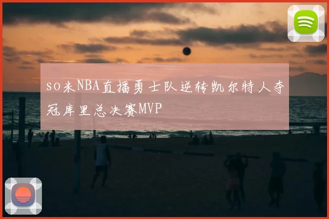 so米NBA直播勇士队逆转凯尔特人夺冠库里总决赛MVP