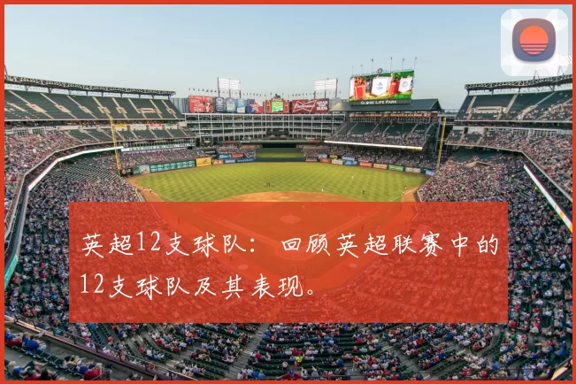 英超12支球队：回顾英超联赛中的12支球队及其表现。