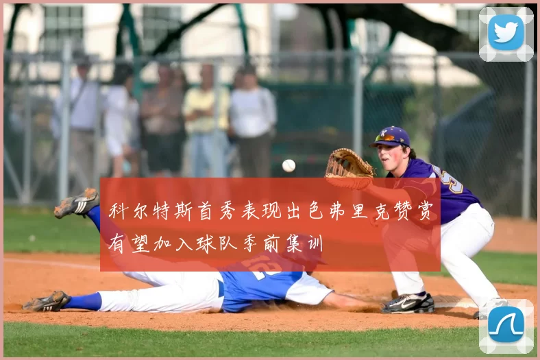 科尔特斯首秀表现出色弗里克赞赏有望加入球队季前集训