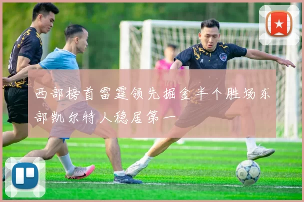 西部榜首雷霆领先掘金半个胜场东部凯尔特人稳居第一