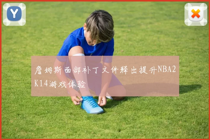 詹姆斯面部补丁文件释出提升NBA2K14游戏体验