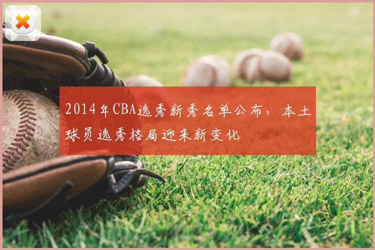 2014年CBA选秀新秀名单公布，本土球员选秀格局迎来新变化