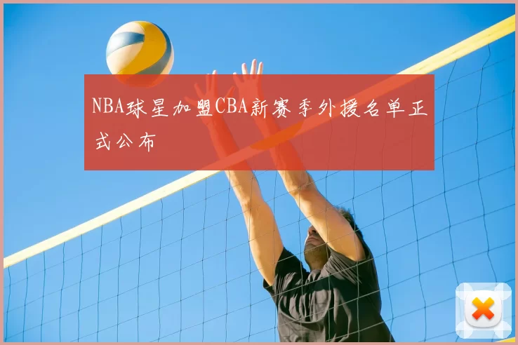 NBA球星加盟CBA新赛季外援名单正式公布