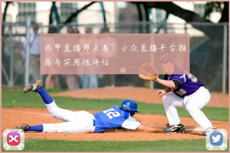 西甲直播那点看？小众直播平台推荐与实用性评估