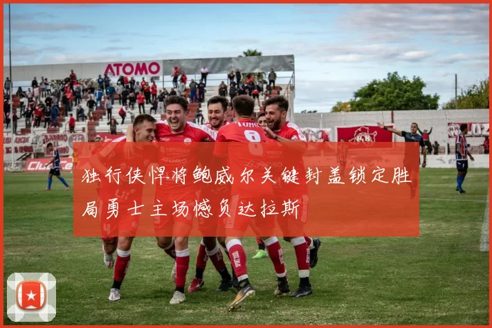 独行侠悍将鲍威尔关键封盖锁定胜局勇士主场憾负达拉斯
