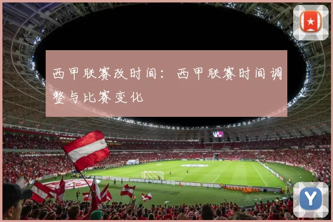 西甲联赛改时间：西甲联赛时间调整与比赛变化