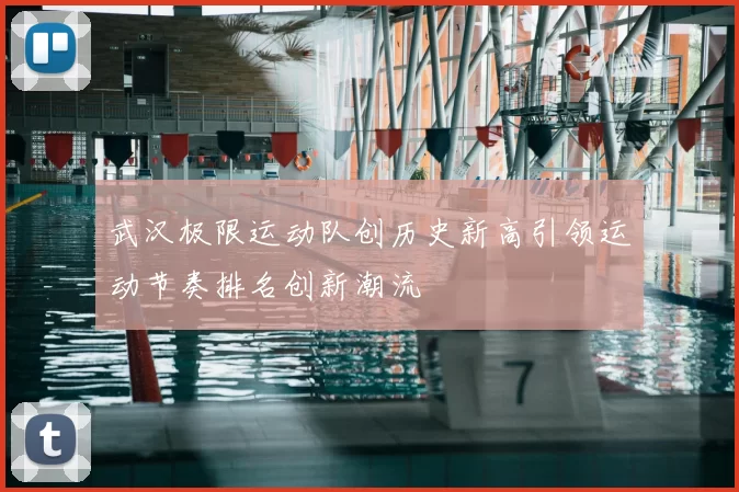 武汉极限运动队创历史新高引领运动节奏排名创新潮流