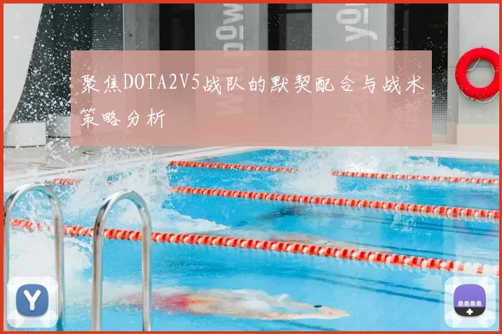 聚焦DOTA2V5战队的默契配合与战术策略分析
