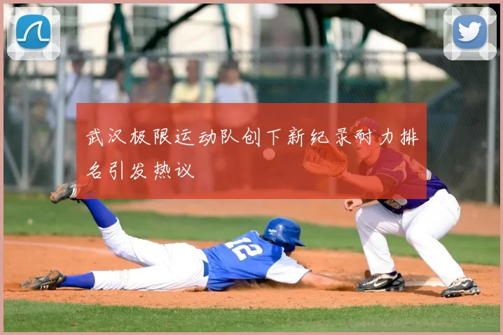 武汉极限运动队创下新纪录耐力排名引发热议