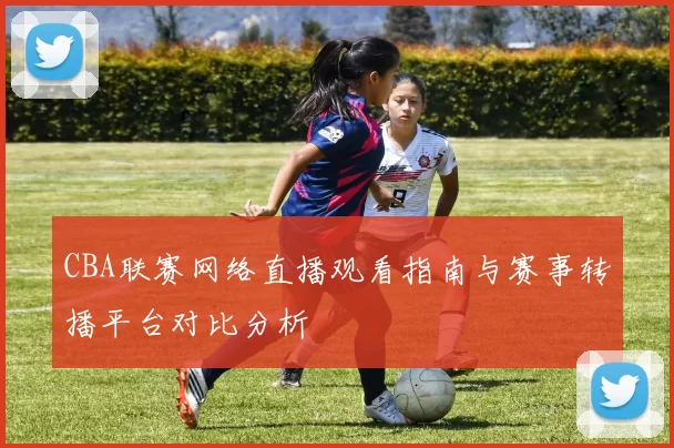 CBA联赛网络直播观看指南与赛事转播平台对比分析