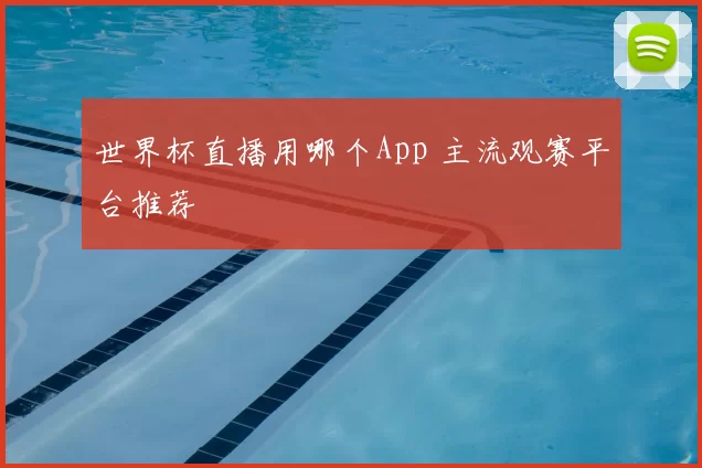 世界杯直播用哪个App 主流观赛平台推荐