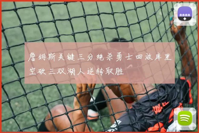 詹姆斯关键三分绝杀勇士回放库里空砍三双湖人逆转取胜