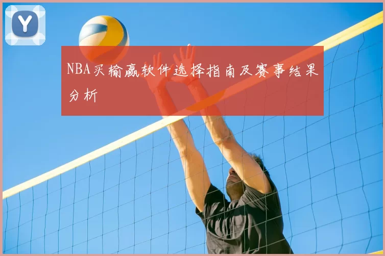 NBA买输赢软件选择指南及赛事结果分析