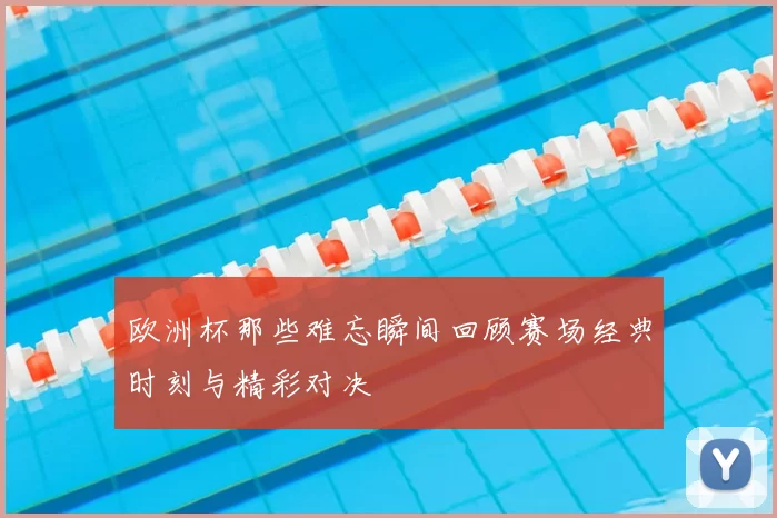 欧洲杯那些难忘瞬间回顾赛场经典时刻与精彩对决
