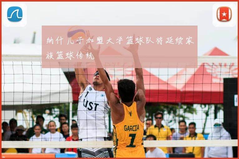 纳什儿子加盟大学篮球队将延续家族篮球传统