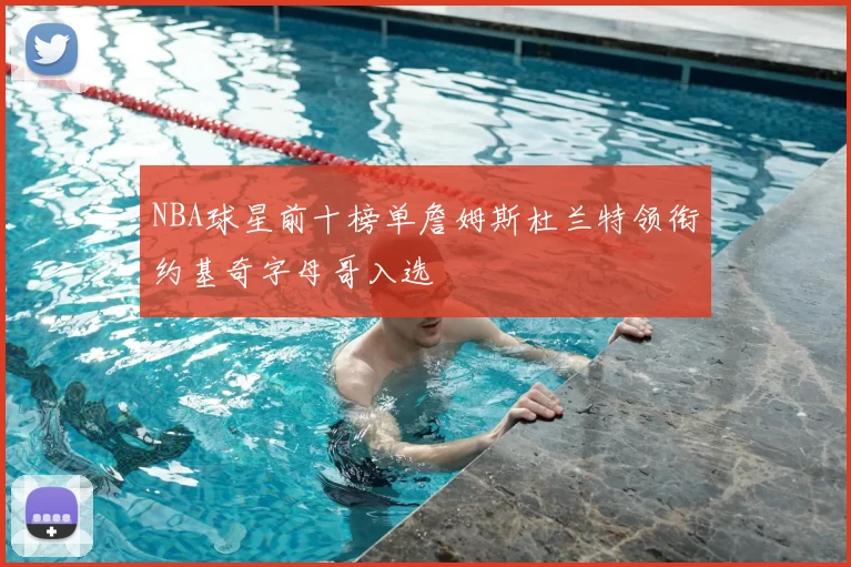 NBA球星前十榜单詹姆斯杜兰特领衔约基奇字母哥入选
