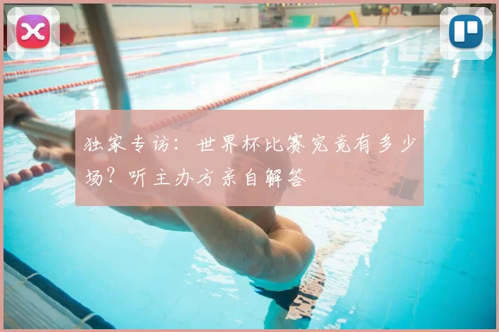 独家专访：世界杯比赛究竟有多少场？听主办方亲自解答