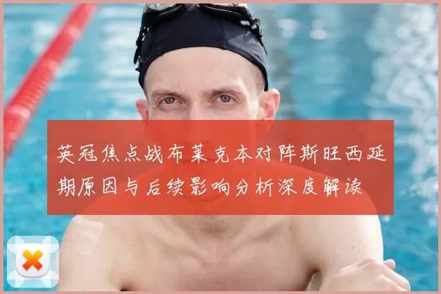英冠焦点战布莱克本对阵斯旺西延期原因与后续影响分析深度解读