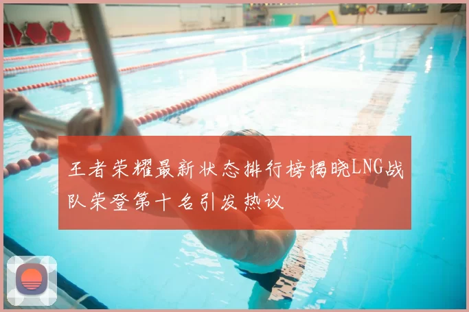 王者荣耀最新状态排行榜揭晓LNG战队荣登第十名引发热议
