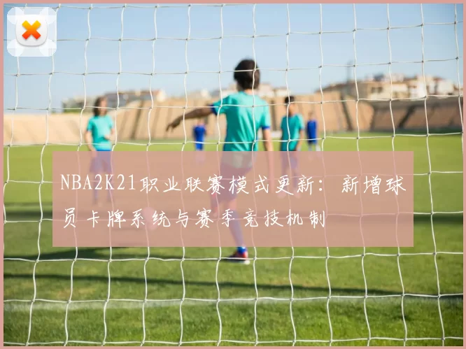 NBA2K21职业联赛模式更新：新增球员卡牌系统与赛季竞技机制