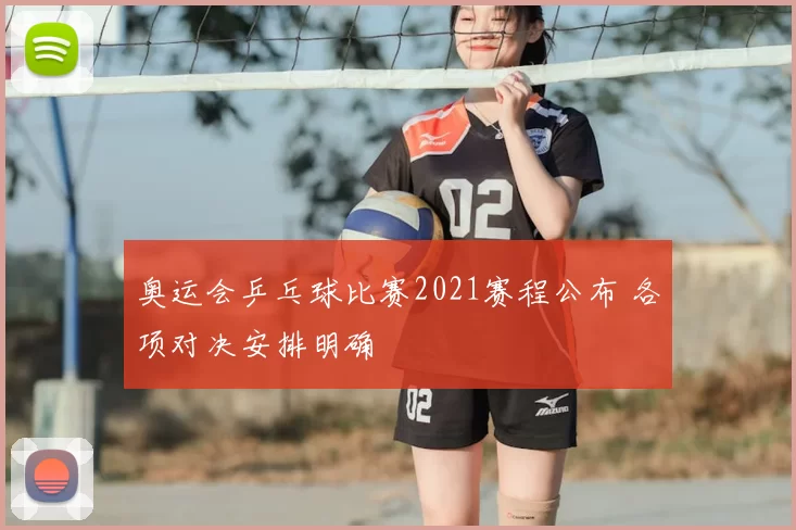 奥运会乒乓球比赛2021赛程公布 各项对决安排明确