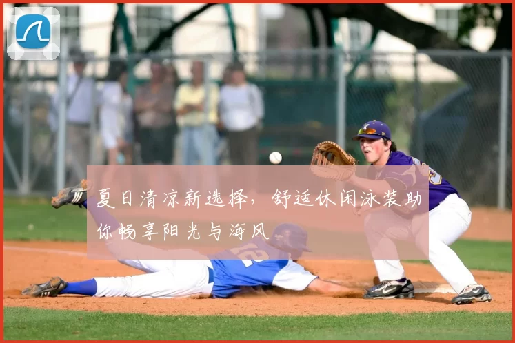 夏日清凉新选择，舒适休闲泳装助你畅享阳光与海风