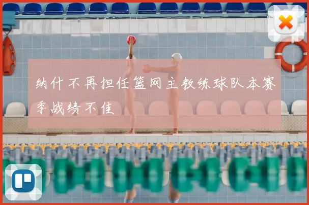 纳什不再担任篮网主教练球队本赛季战绩不佳