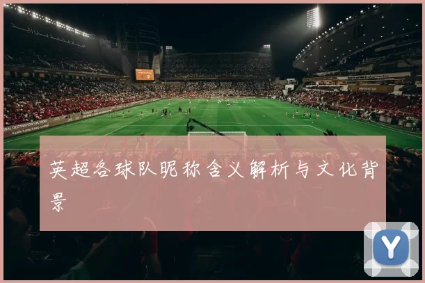英超各球队昵称含义解析与文化背景