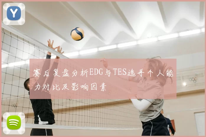 赛后复盘分析EDG与TES选手个人能力对比及影响因素